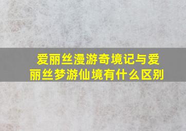 爱丽丝漫游奇境记与爱丽丝梦游仙境有什么区别