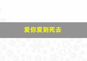 爱你爱到死去