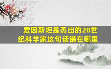 爱因斯坦是杰出的20世纪科学家这句话错在哪里