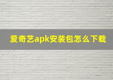 爱奇艺apk安装包怎么下载