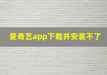 爱奇艺app下载并安装不了