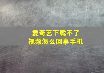 爱奇艺下载不了视频怎么回事手机