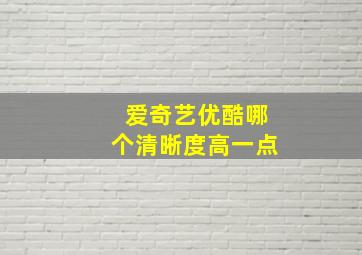 爱奇艺优酷哪个清晰度高一点