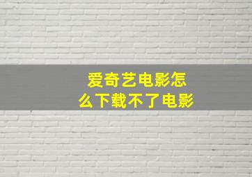 爱奇艺电影怎么下载不了电影