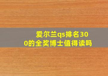 爱尔兰qs排名300的全奖博士值得读吗