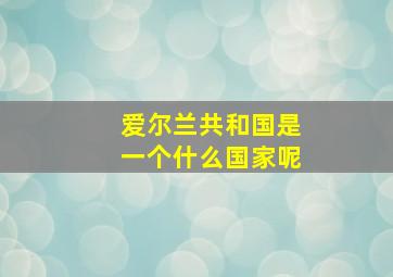 爱尔兰共和国是一个什么国家呢