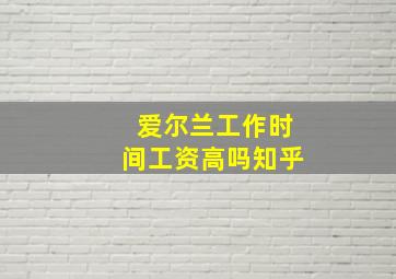 爱尔兰工作时间工资高吗知乎