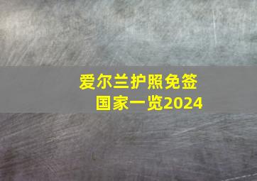 爱尔兰护照免签国家一览2024