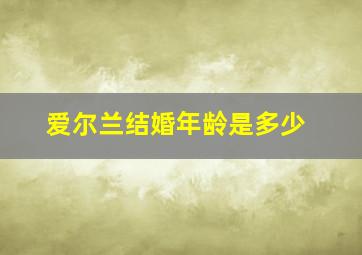 爱尔兰结婚年龄是多少