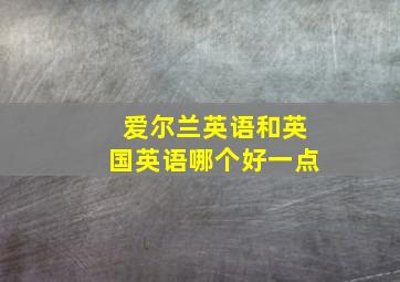 爱尔兰英语和英国英语哪个好一点