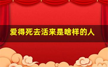 爱得死去活来是啥样的人