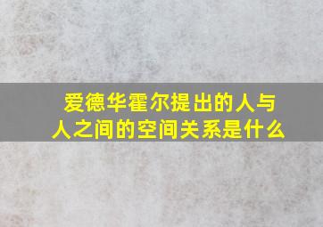 爱德华霍尔提出的人与人之间的空间关系是什么