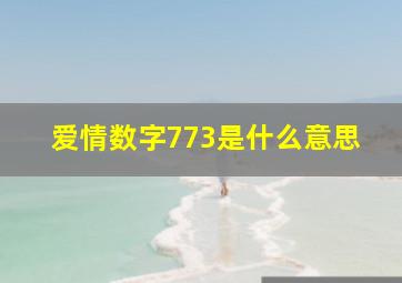 爱情数字773是什么意思