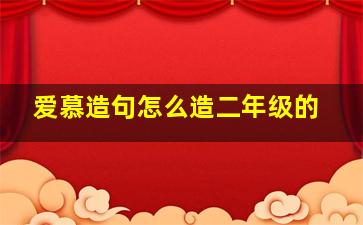 爱慕造句怎么造二年级的