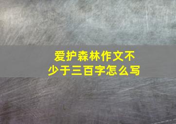 爱护森林作文不少于三百字怎么写