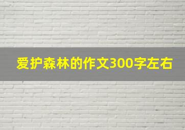 爱护森林的作文300字左右