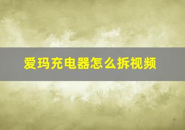 爱玛充电器怎么拆视频