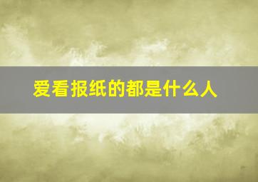 爱看报纸的都是什么人