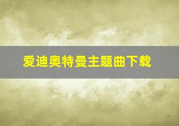 爱迪奥特曼主题曲下载