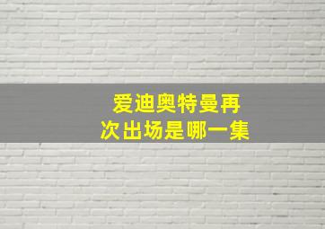 爱迪奥特曼再次出场是哪一集