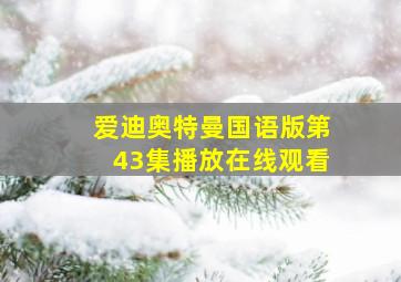 爱迪奥特曼国语版第43集播放在线观看