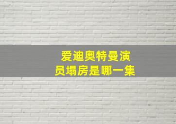 爱迪奥特曼演员塌房是哪一集