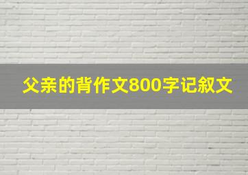 父亲的背作文800字记叙文