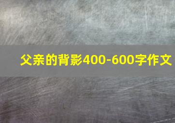 父亲的背影400-600字作文