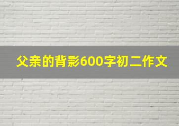 父亲的背影600字初二作文