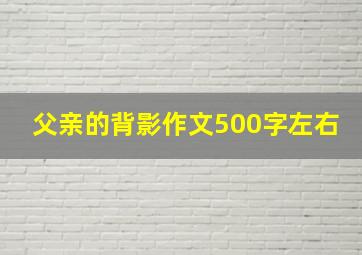 父亲的背影作文500字左右