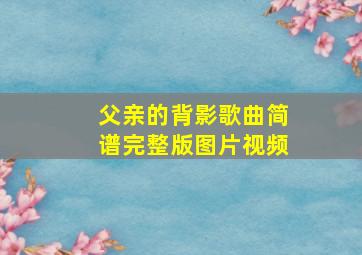 父亲的背影歌曲简谱完整版图片视频