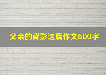 父亲的背影这篇作文600字