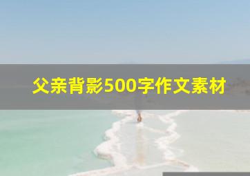 父亲背影500字作文素材