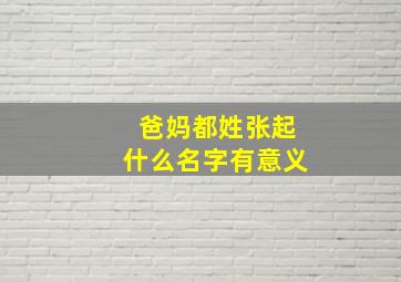 爸妈都姓张起什么名字有意义