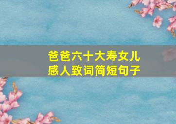 爸爸六十大寿女儿感人致词简短句子