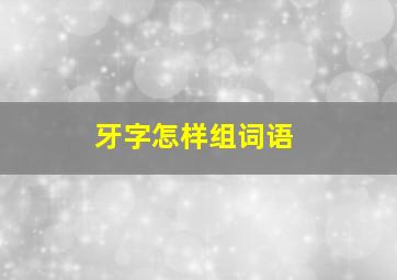 牙字怎样组词语