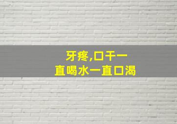 牙疼,口干一直喝水一直口渴