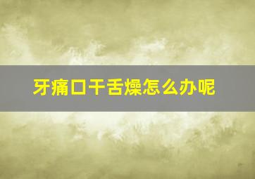 牙痛口干舌燥怎么办呢