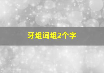 牙组词组2个字