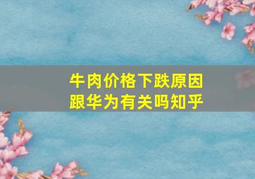 牛肉价格下跌原因跟华为有关吗知乎