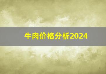 牛肉价格分析2024