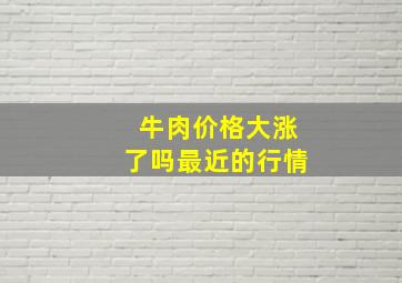 牛肉价格大涨了吗最近的行情