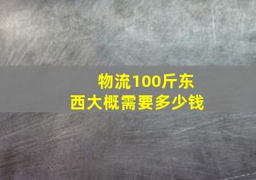 物流100斤东西大概需要多少钱