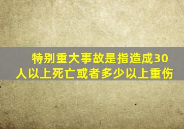 特别重大事故是指造成30人以上死亡或者多少以上重伤