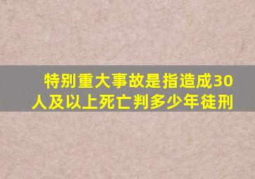 特别重大事故是指造成30人及以上死亡判多少年徒刑