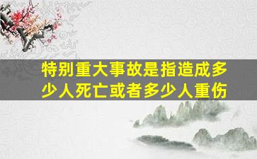 特别重大事故是指造成多少人死亡或者多少人重伤