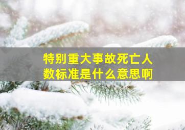 特别重大事故死亡人数标准是什么意思啊