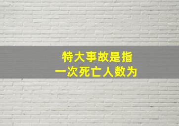 特大事故是指一次死亡人数为