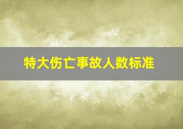 特大伤亡事故人数标准