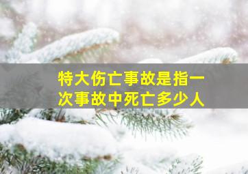 特大伤亡事故是指一次事故中死亡多少人